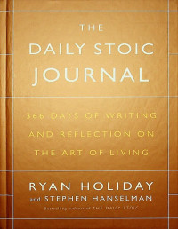 Ryan Holiday & Stephen Hanselman — The Daily Stoic Journal: 366 Days of Writing and Reflection on the Art of Living