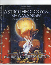 Jan Irvin and Andrew Rutajit — Astrotheology and Shamanism: Christianity's pagan roots. A revolutionary reinterpretation of the evidence