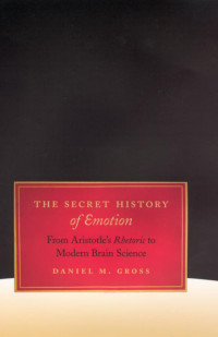 Daniel M. Gross — The Secret History of Emotion: From Aristotle's Rhetoric to Modern Brain Science