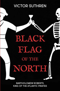 Victor Suthren — Black Flag of the North: Bartholomew Roberts, King of the Atlantic Pirates