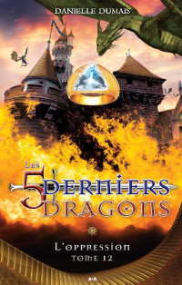 Danielle Dumais — Les 5 derniers dragons, Tome 12 : L'oppression