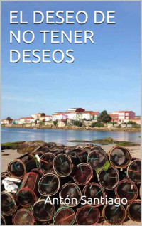 Antón Santiago — EL DESEO DE NO TENER DESEOS (Spanish Edition)