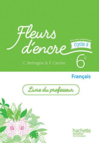 Chantal Bertagna, Françoise Carrier — Fleurs d'encre : Français 6e - Livre du professeur (Ed. 2016)