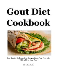 Monalisa Blake — Gout Diet Cookbook : Low-Purine Delicious Diet Recipes for a Pain-Free Life with 28-Day Meal Plan