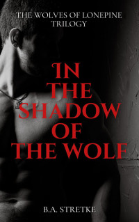 B.A. Stretke — In The Shadow of The Wolf: Wolves of Lonepine Trilogy