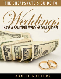 Daniel Mathews [Mathews, Daniel] — The Cheapskate's Guide to Weddings: Have a Beautiful Wedding on a Budget