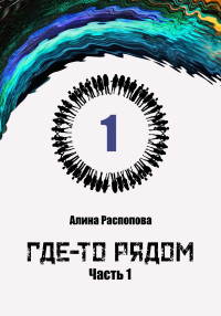 Алина Распопова — Где-то рядом. Часть 1