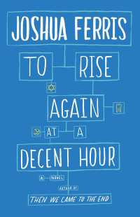 Joshua Ferris — To Rise Again at a Decent Hour: A Novel