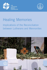 , — Healing Memories. Implications of the Reconciliation between Lutherans and Mennonites