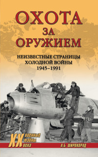 Александр Борисович Широкорад — Охота за оружием. Неизвестные страницы Холодной войны 1945–1991