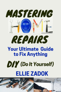 Ellie Zadok — Mastering Home Repairs: Your Ultimate Guide to Fix Anything DIY (Do It Yourself)