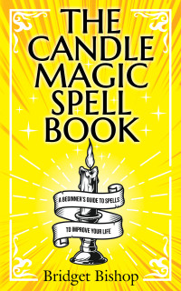 Bishop, Bridget — The Candle Magic Spell Book: A Beginner's Guide to Spells to Improve Your Life (Spell Books for Beginners Book 1)