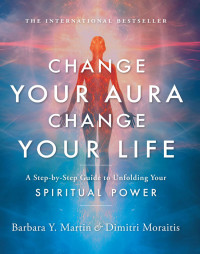 Barbara Y. Martin — Change Your Aura, Change Your Life: A Step-by-Step Guide to Unfolding Your Spiritual Power, 25th Anniversary Edition