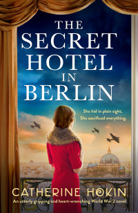 Catherine Hokin — The Secret Hotel in Berlin: An utterly gripping and heart-wrenching World War 2 novel