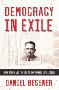Daniel Bessner — Democracy in Exile: Hans Speier and the Rise of the Defense Intellectual