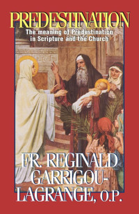 Rev. Fr. Reginald Garrigou-Lagrange O.P. — Predestination: The Meaning of Predestination in Scripture and the Church