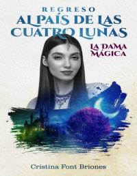 Cristina Font Briones — REGRESO AL PAÍS DE LAS CUATRO LUNAS. LA DAMA MÁGICA