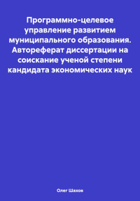 Олег Федорович Шахов — Программно-целевое управление развитием муниципального образования. Автореферат диссертации на соискание ученой степени кандидата экономических наук