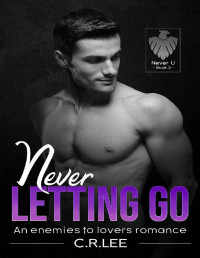 C. R. Lee — Never Letting Go: A Spicy Enemies to Lovers College Sports Romance (Never U Series)