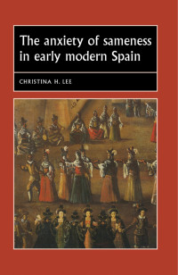 Christina H. Lee — Anxiety Of Sameness In Early Modern Spain