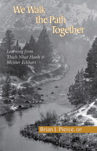 Pierce, Brian J. — We Walk the Path Together: Learning from Thich Nhat Hanh and Meister Eckhart