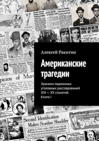 Алексей Ракитин — Американские трагедии. Хроники подлинных уголовных расследований XIX–XX столетий. Книга I