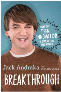 Jack Andraka & Matthew Lysiak [Andraka, Jack & Lysiak, Matthew] — Breakthrough: How One Teen Innovator Is Changing the World