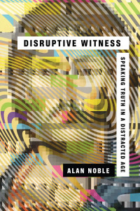 Alan Noble — Disruptive Witness: Speaking Truth in a Distracted Age