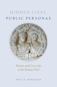 Emily Hemelrijk; — Hidden Lives, Public Personae: Women and Civic Life in the Roman West