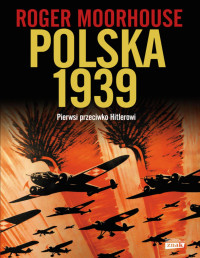 Roger Moorhouse — Polska 1939. Pierwsi przeciwko Hitlerowi