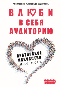 Александр Будников & Анастасия Будникова — Влюби в себя аудиторию. Ораторское искусство для всех