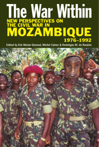 Eric Morier-Genoud, Michel Cahen, Domingos Manuel do Rosário — The War Within: New Perspectives on the Civil War in Mozambique, 1976-1992