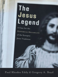 Gregory A. Boyd & Paul Rhodes Eddy — The Jesus Legend: A Case for the Historical Reliability of the Synoptic Jesus Tradition