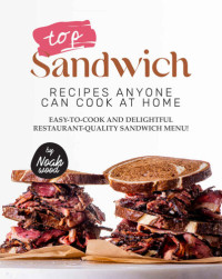 Wood, Noah — Top Sandwich Recipes Anyone Can Cook at Home: Easy-To-Cook and Delightful Restaurant-Quality Sandwich Menu!