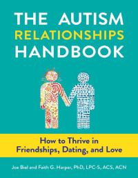 Joe Biel, Faith G. Harper — The Autism Relationships Handbook: How to Thrive in Friendships, Dating, and Love