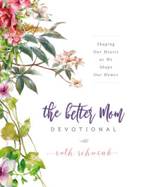 Ruth Schwenk; — The Better Mom Devotional