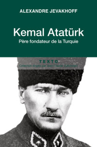 Alexandre Jevakhoff — Kemal Atatürk - Père fondateur de la Turquie