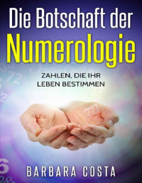 Barbara Costa — Die Botschaft der Numerologie: Zahlen, die Ihr Leben bestimmen! Numerologie der Zahlen und Partnerschaft, ganz einfach erlernen! (German Edition)
