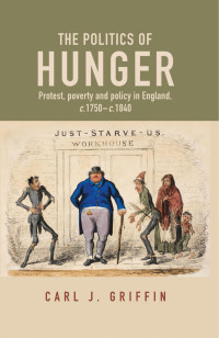 Author(s): — The politics of hunger: Protest, poverty and policy in England, c. 1750–c. 1840