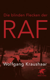 Wolfgang Kraushaar; — Die blinden Flecken der RAF