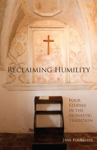 Jane Foulcher — Reclaiming Humility: Four Studies in the Monastic Tradition