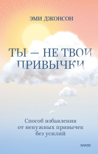 Эми Джонсон — Ты – не твои привычки. Способ избавления от ненужных привычек без усилий