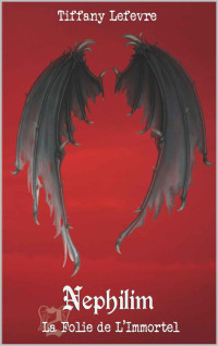 Tiffany Lefevre — Nephilim, Tome 02: La Folie de l'Immortel (French Edition)