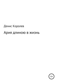 Денис Александрович Королев — Ария длиною в жизнь