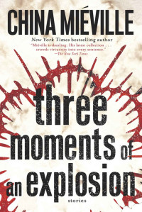 China Miéville — Three Moments of an Explosion: Stories