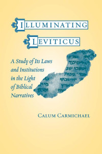 Calum Carmichael — Illuminating Leviticus: A Study of Its Laws and Institutions in the Light of Biblical Narratives