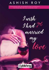 Ashish Roy  — I Wish I Had Not Married My Love