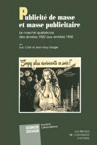 Luc Côté — Publicité de masse et masse publicitaire: Le marché québecois des années 1920 aux années 1960