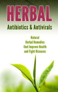 Jeff Robson — Herbal Antibiotics & Antivirals: Natural Herbal Remedies that Improve Health and Fight Diseases