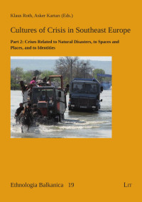 Klaus Roth, Asker Kartari — Cultures of Crisis in Southeast Europe: Part 2: Crises Related to Natural Disasters, to Spaces and Places, and to Identities